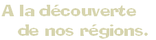 A la découverte
   de nos régions.