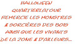 HALLOWEEN   
Quartierlatour
Remercie les monstres 
& sorcières des bois
Ainsi que les vivants
De la zone & d’ailleurs...